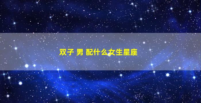 双子 男 配什么女生星座